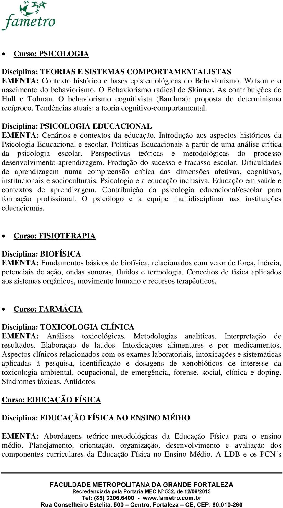 Disciplina: PSICOLOGIA EDUCACIONAL EMENTA: Cenários e contextos da educação. Introdução aos aspectos históricos da Psicologia Educacional e escolar.