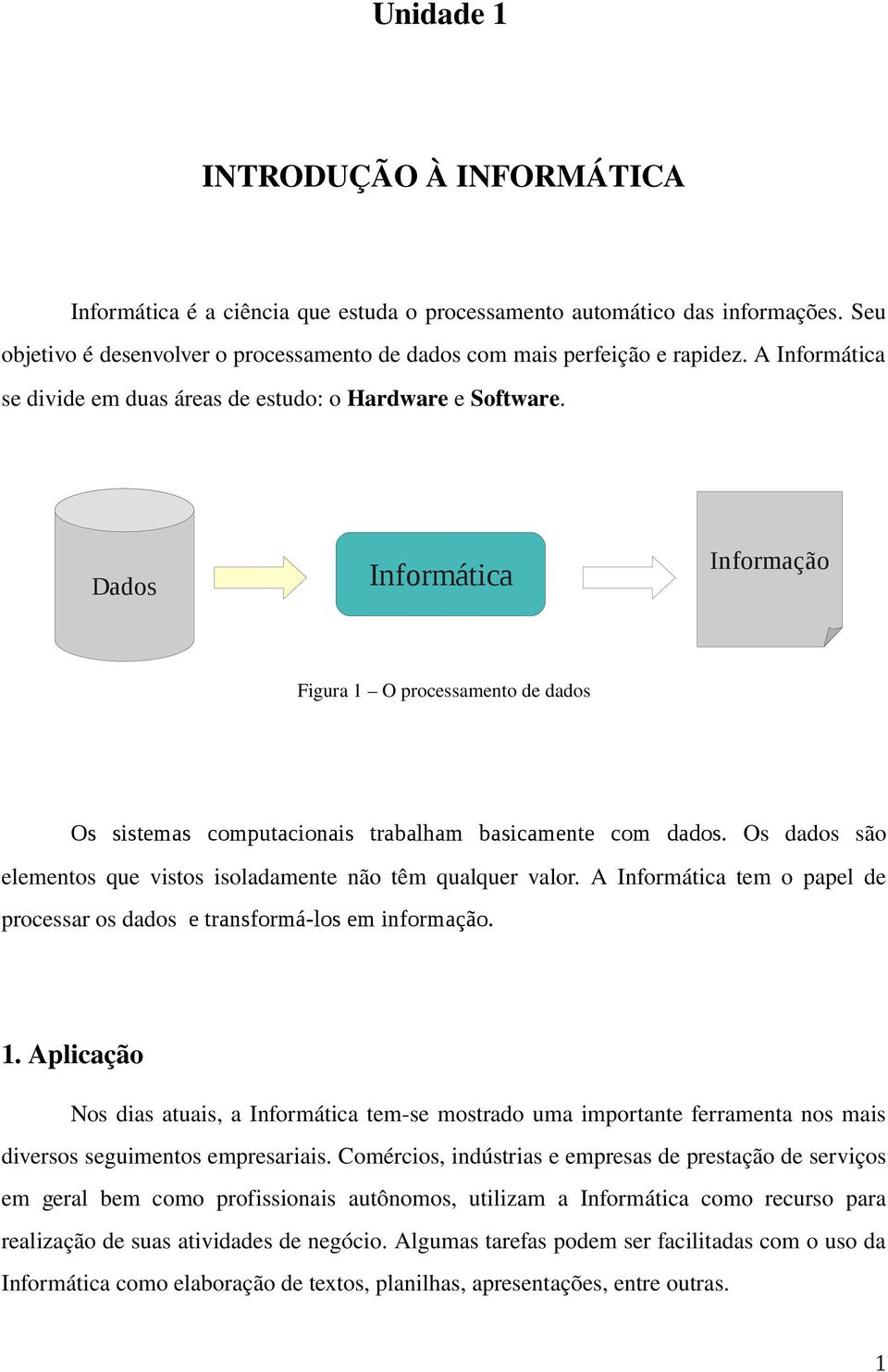 Os dados são elementos que vistos isoladamente não têm qualquer valor. A Informática tem o papel de processar os dados e transformá-los em informação. 1.