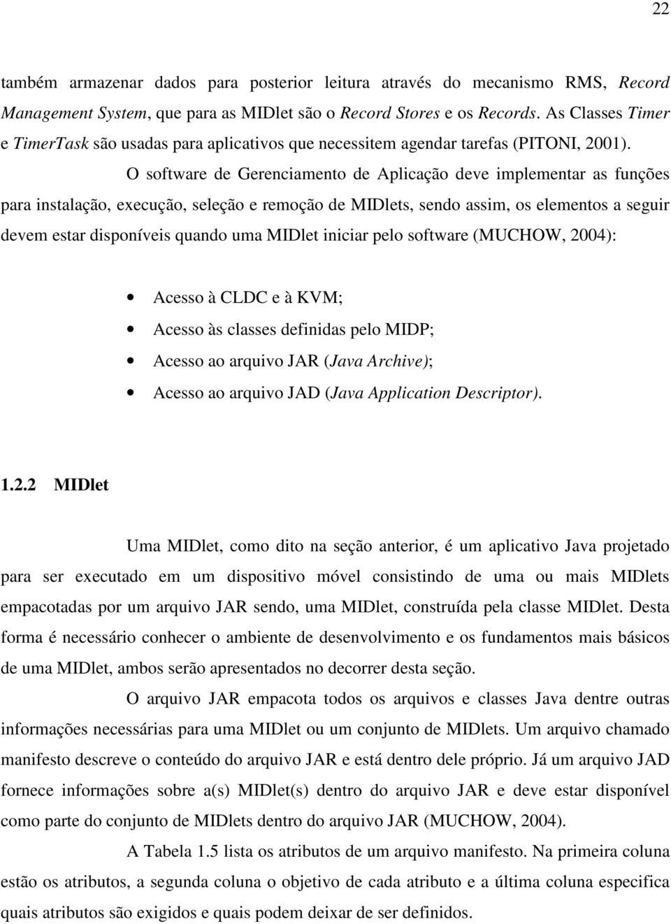 O software de Gerenciamento de Aplicação deve implementar as funções para instalação, execução, seleção e remoção de MIDlets, sendo assim, os elementos a seguir devem estar disponíveis quando uma