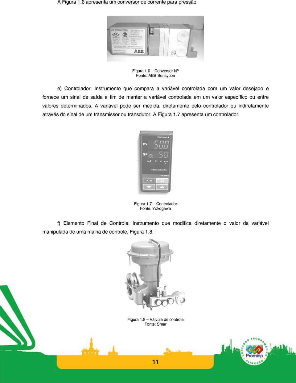 6 Conversor I/P Fonte: ABB Sensycon e) Controlador: Instrumento que compara a variável controlada com um valor desejado e fornece um sinal de saída a fim de manter a