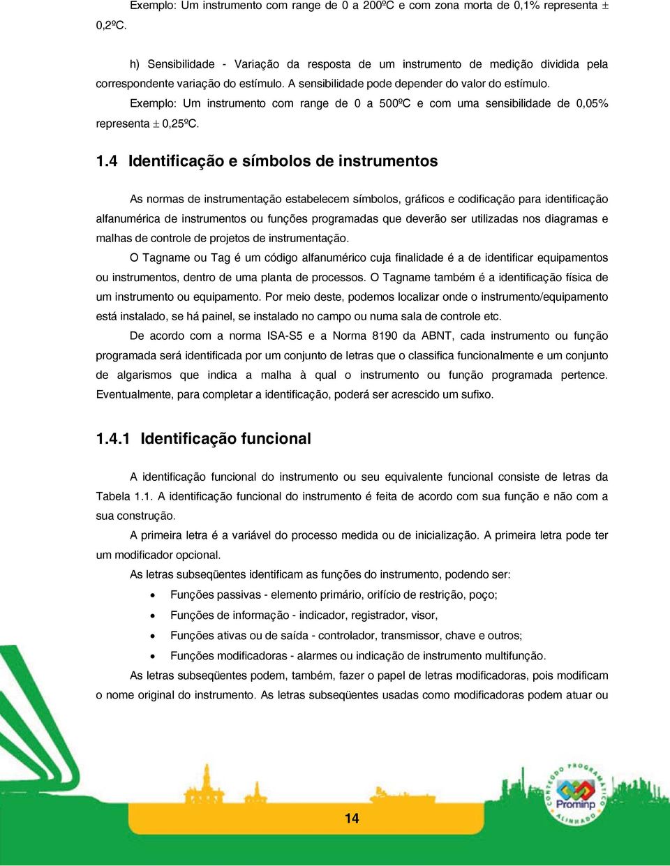 Exemplo: Um instrumento com range de 0 a 500ºC e com uma sensibilidade de 0,05% representa ± 0,25ºC. 1.