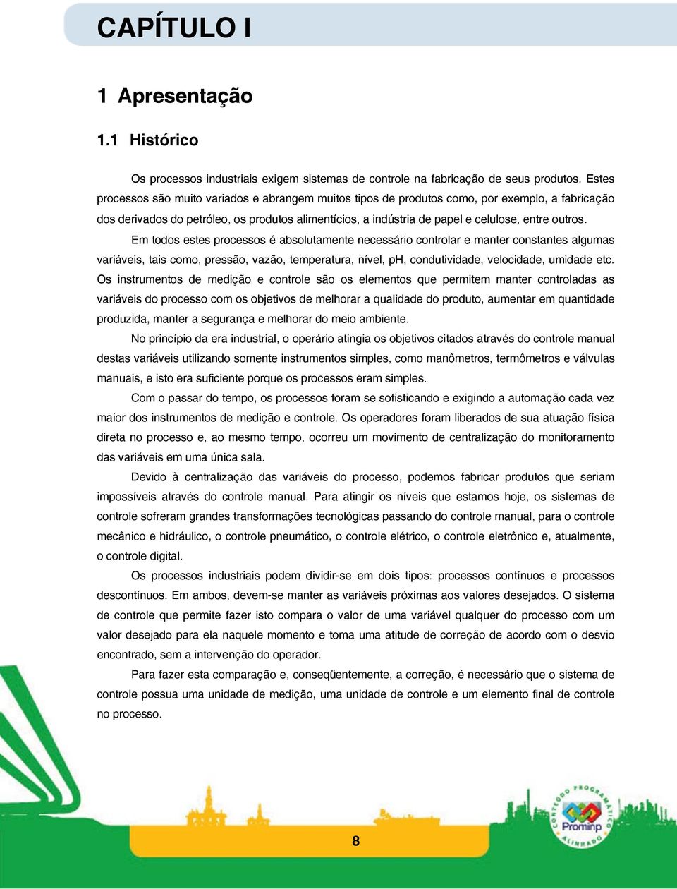 outros. Em todos estes processos é absolutamente necessário controlar e manter constantes algumas variáveis, tais como, pressão, vazão, temperatura, nível, ph, condutividade, velocidade, umidade etc.