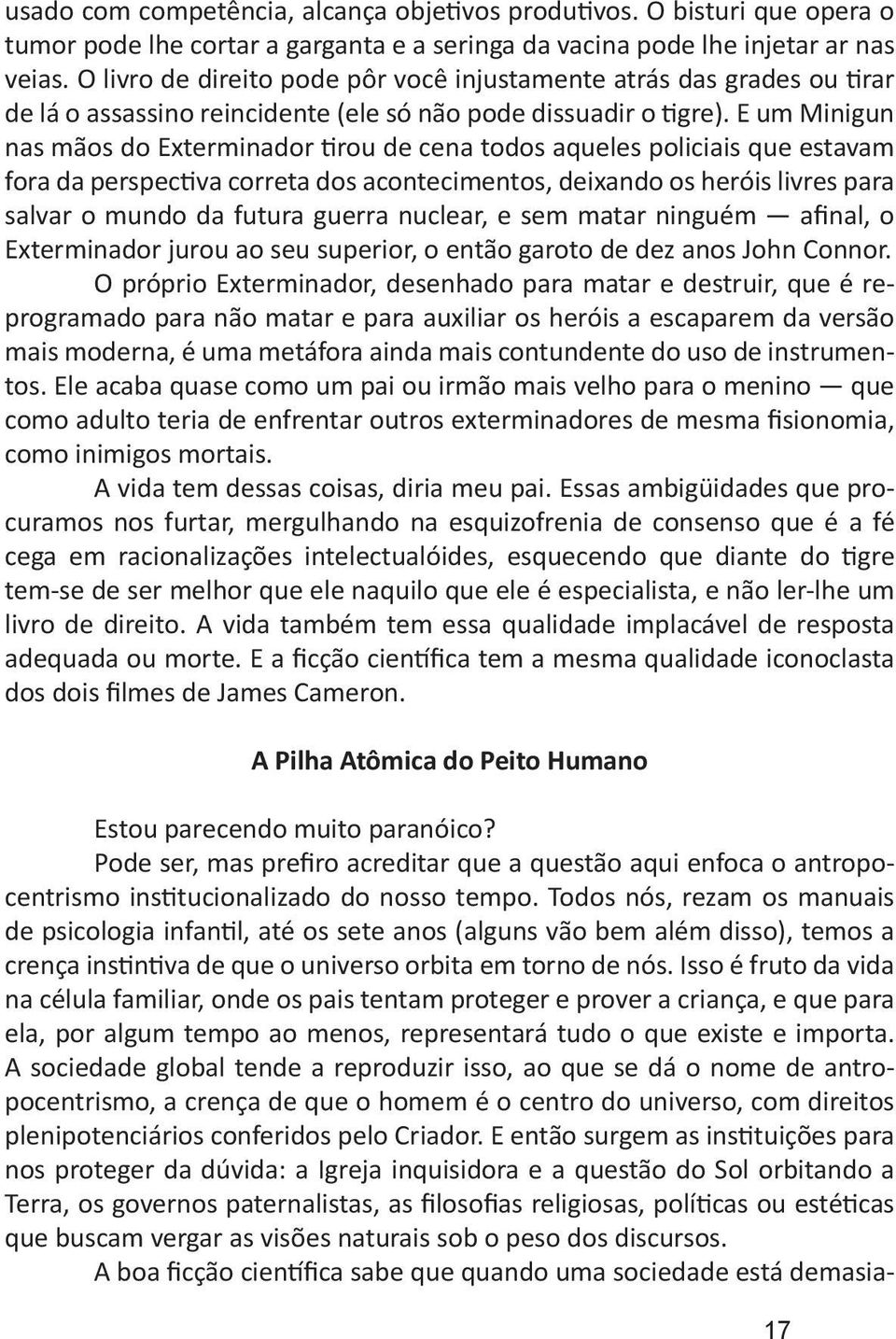 E um Minigun nas mãos do Exterminador tirou de cena todos aqueles policiais que estavam fora da perspectiva correta dos acontecimentos, deixando os heróis livres para salvar o mundo da futura guerra