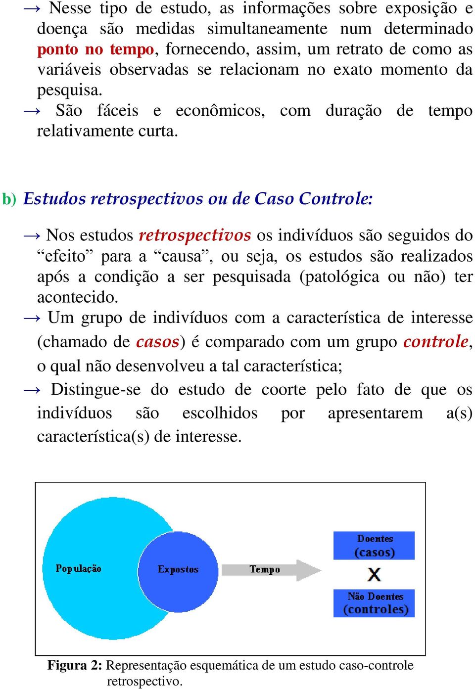 b) Estudos retrospectivos ou de Caso Controle: Nos estudos retrospectivos os indivíduos são seguidos do efeito para a causa, ou seja, os estudos são realizados após a condição a ser pesquisada