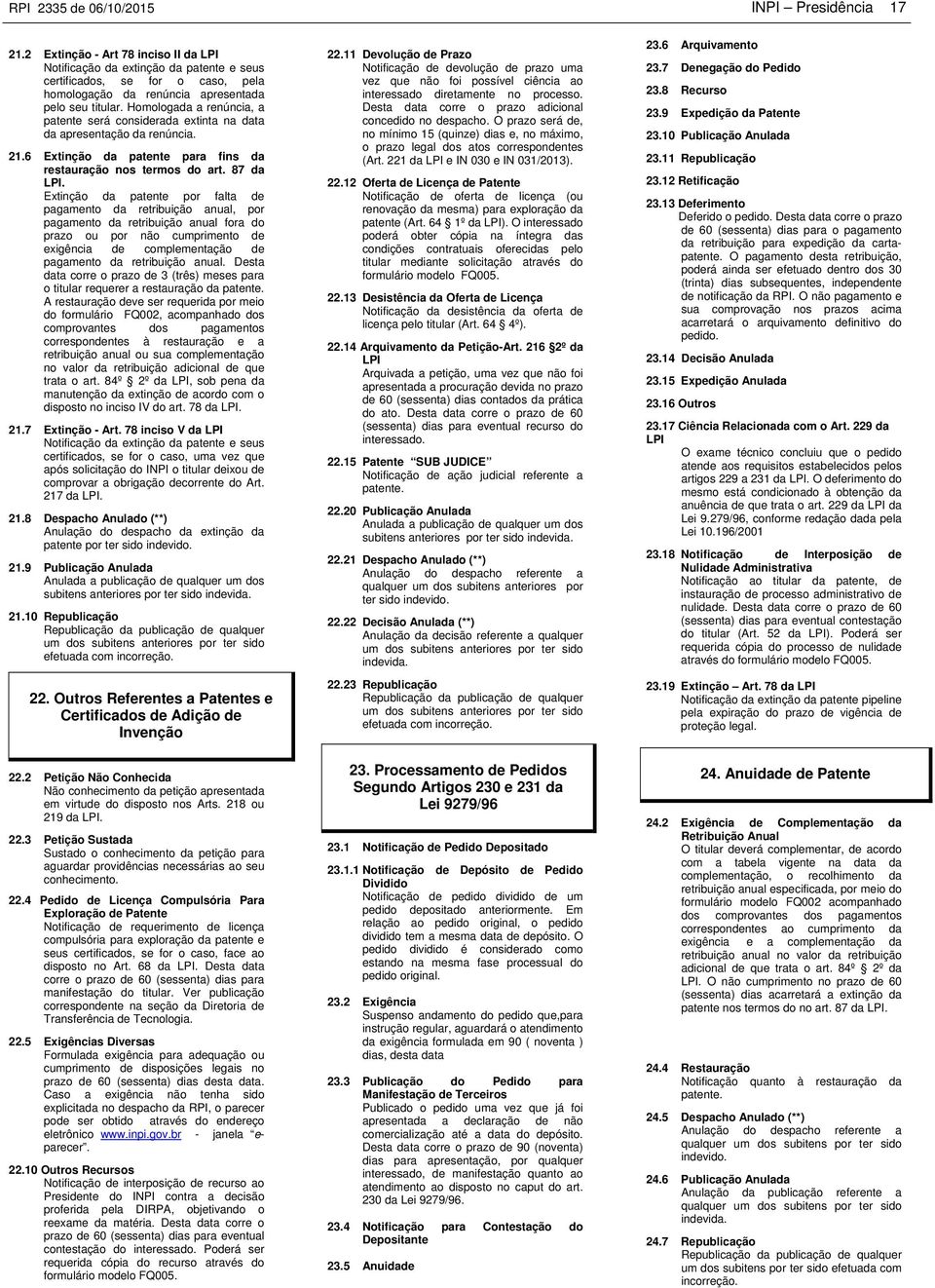 Homologada a renúncia, a patente será considerada extinta na data da apresentação da renúncia. 21.6 Extinção da patente para fins da restauração nos termos do art. 87 da LPI.