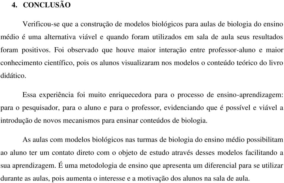 Essa experiência foi muito enriquecedora para o processo de ensino-aprendizagem: para o pesquisador, para o aluno e para o professor, evidenciando que é possível e viável a introdução de novos