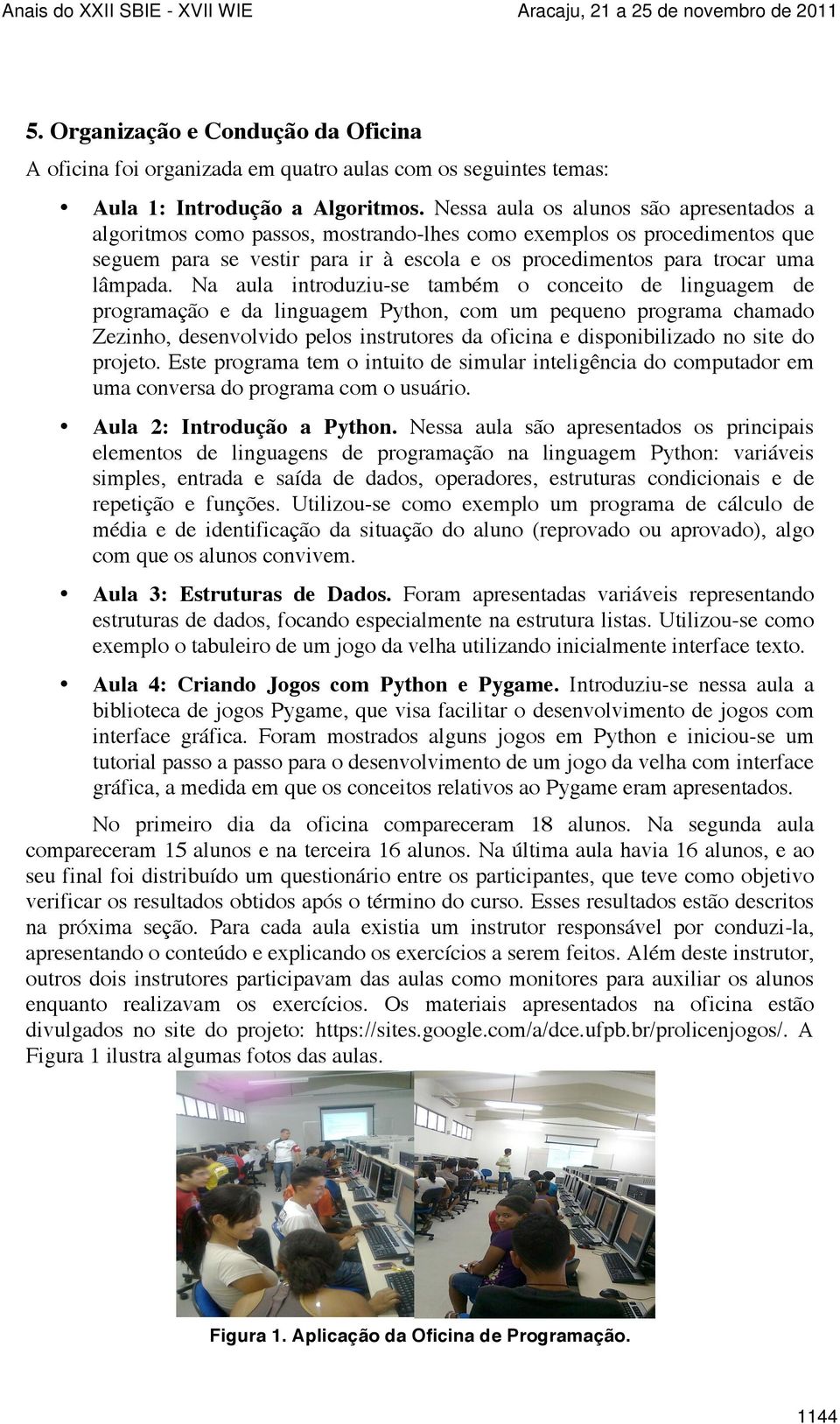 Nessa aula os alunos são apresentados a algoritmos como passos, mostrando-lhes como exemplos os procedimentos que seguem para se vestir para ir à escola e os procedimentos para trocar uma lâmpada.