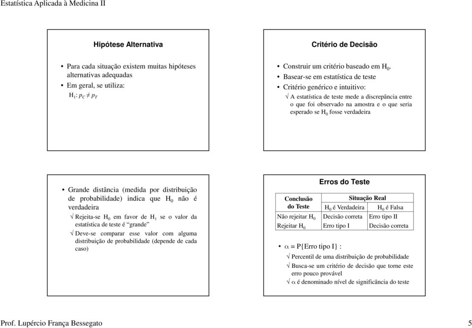 distância (medida por distribuição de probabilidade) indica que H 0 não é verdadeira Rejeita-se H 0 em favor de H 1 se o valor da estatística de teste é grande Deve-se comparar esse valor com alguma