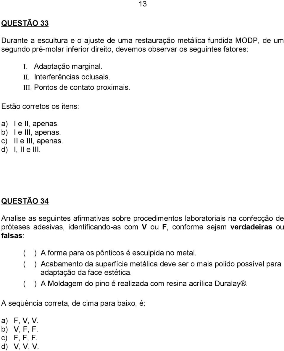 QUESTÃO 34 Analise as seguintes afirmativas sobre procedimentos laboratoriais na confecção de próteses adesivas, identificando-as com V ou F, conforme sejam verdadeiras ou falsas: ( ) A forma para os