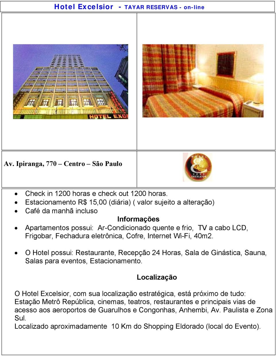 Cofre, Internet Wi-Fi, 40m2. O Hotel possui: Restaurante, Recepção 24 Horas, Sala de Ginástica, Sauna, Salas para eventos, Estacionamento.