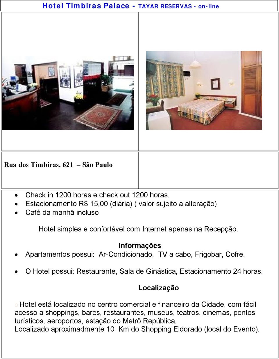 Apartamentos possui: Ar-Condicionado, TV a cabo, Frigobar, Cofre. O Hotel possui: Restaurante, Sala de Ginástica, Estacionamento 24 horas.