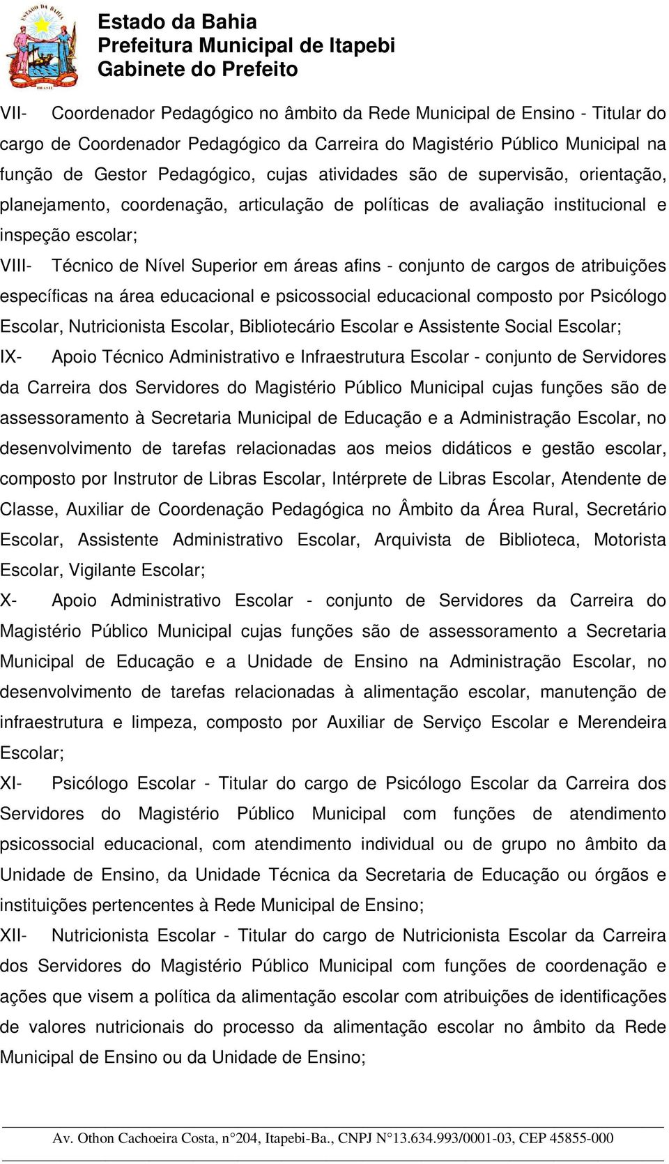 afins - conjunto de cargos de atribuições específicas na área educacional e psicossocial educacional composto por Psicólogo Escolar, Nutricionista Escolar, Bibliotecário Escolar e Assistente Social