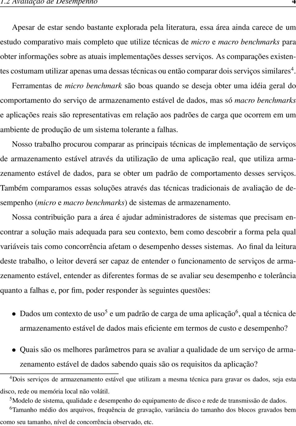 Ferramentas de micro benchmark são boas quando se deseja obter uma idéia geral do comportamento do serviço de armazenamento estável de dados, mas só macro benchmarks e aplicações reais são