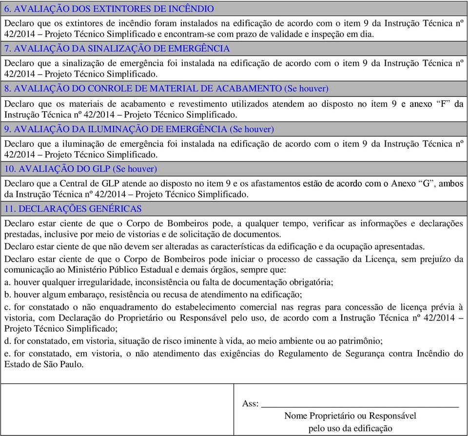 AVALIAÇÃO DA SINALIZAÇÃO DE EMERGÊNCIA Declaro que a sinalização de emergência foi instalada na edificação de acordo com o item 9 da Instrução Técnica nº 42/2014 Projeto Técnico Simplificado. 8.