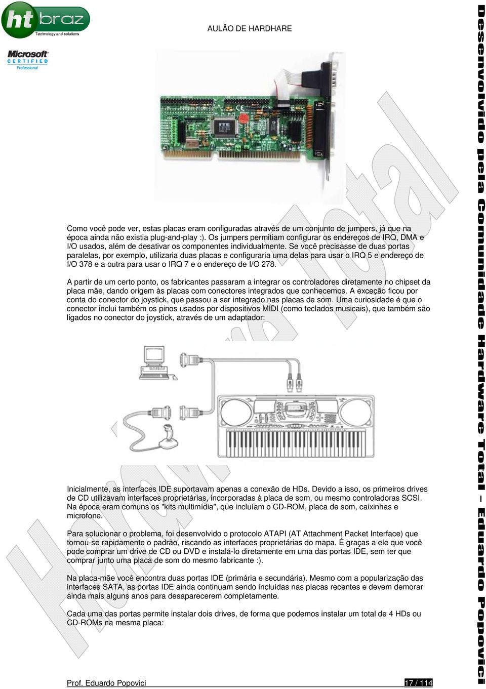 Se você precisasse de duas portas paralelas, por exemplo, utilizaria duas placas e configuraria uma delas para usar o IRQ 5 e endereço de I/O 378 e a outra para usar o IRQ 7 e o endereço de I/O 278.