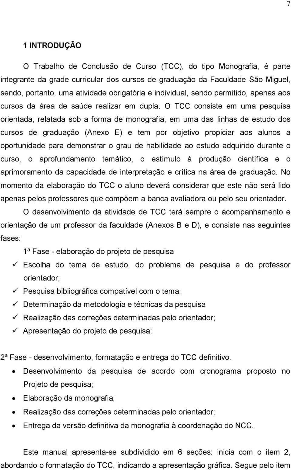 O TCC consiste em uma pesquisa orientada, relatada sob a forma de monografia, em uma das linhas de estudo dos cursos de graduação (Anexo E) e tem por objetivo propiciar aos alunos a oportunidade para