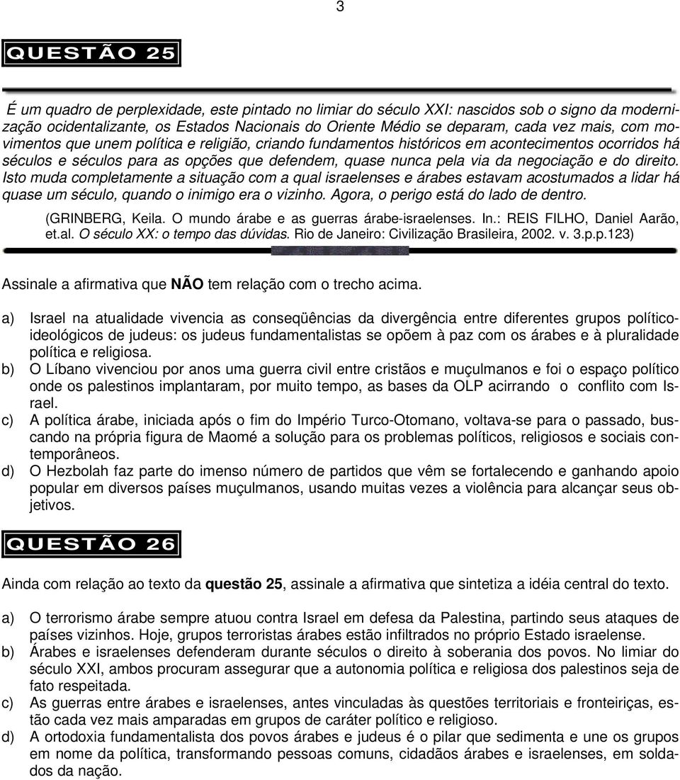 direito. Isto muda completamente a situação com a qual israelenses e árabes estavam acostumados a lidar há quase um século, quando o inimigo era o vizinho. Agora, o perigo está do lado de dentro.