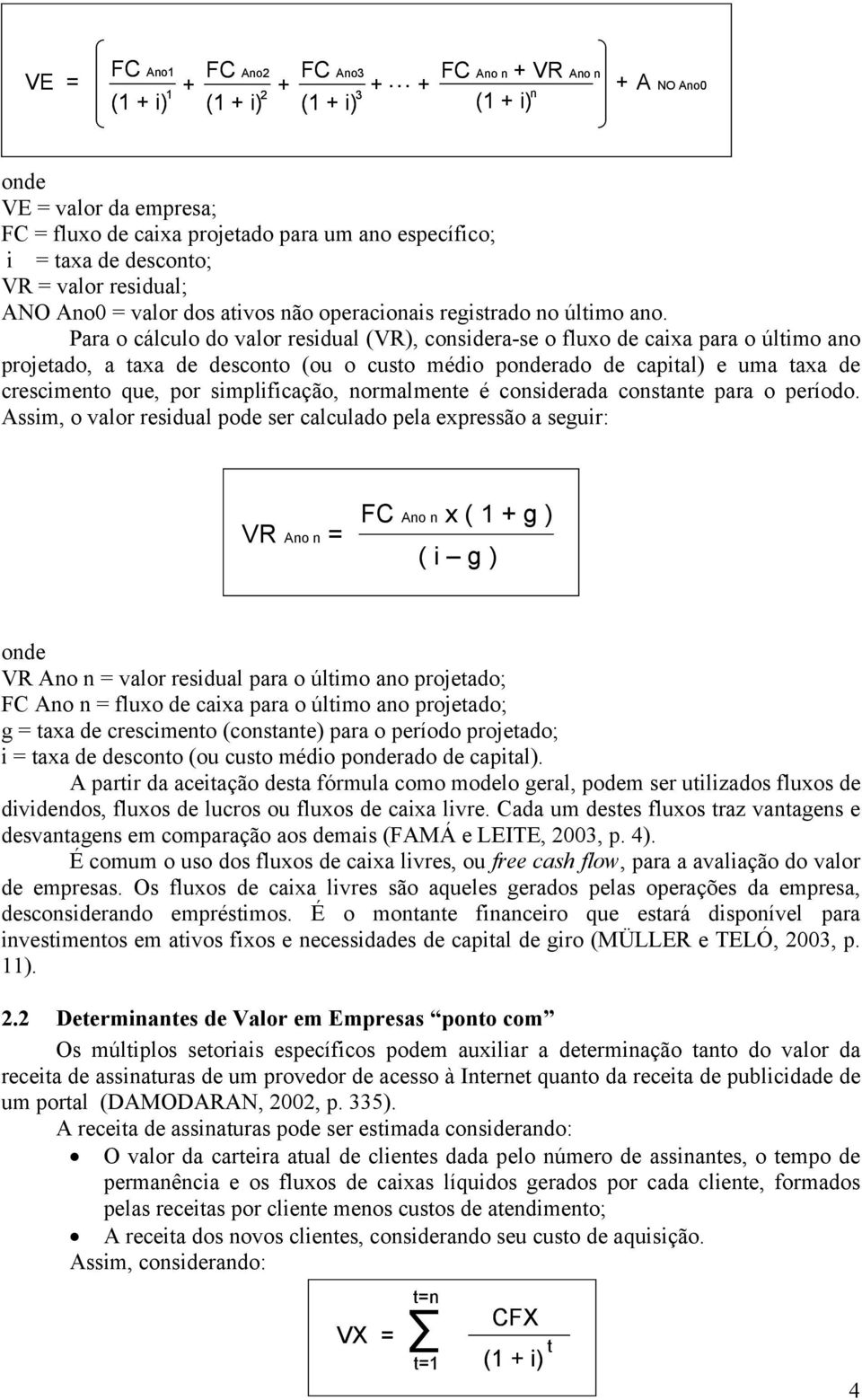 Para o cálculo do valor residual (VR), considera-se o fluxo de caixa para o último ano projetado, a taxa de desconto (ou o custo médio ponderado de capital) e uma taxa de crescimento que, por