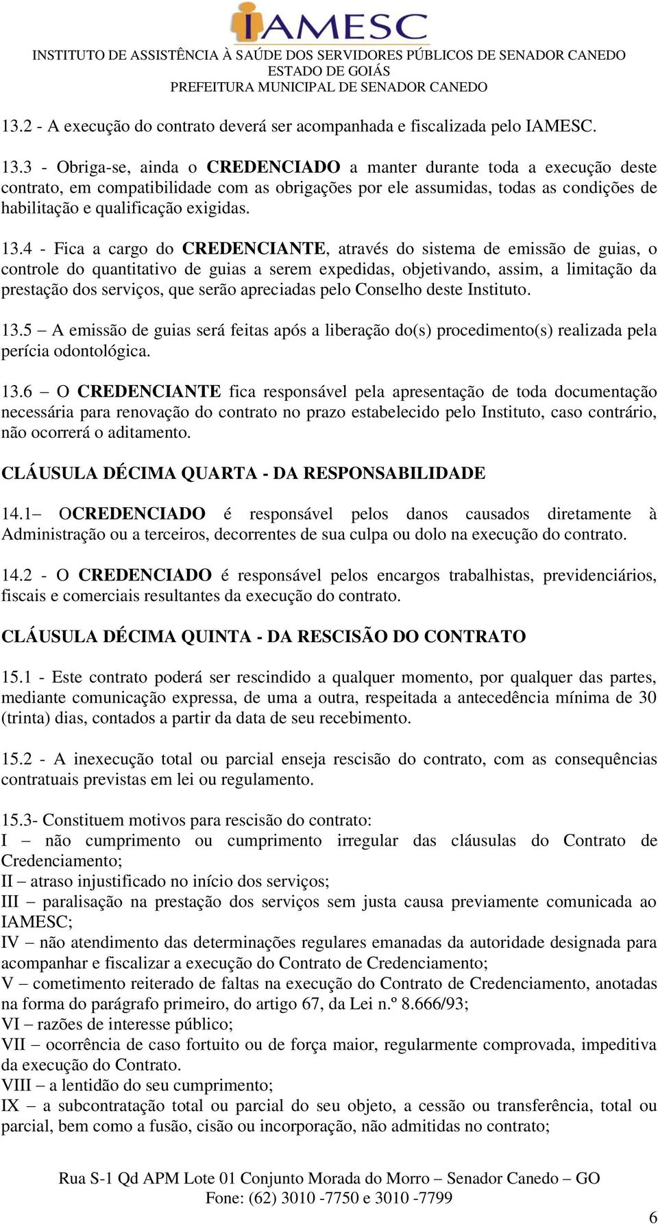 13.4 - Fica a cargo do CREDENCIANTE, através do sistema de emissão de guias, o controle do quantitativo de guias a serem expedidas, objetivando, assim, a limitação da prestação dos serviços, que