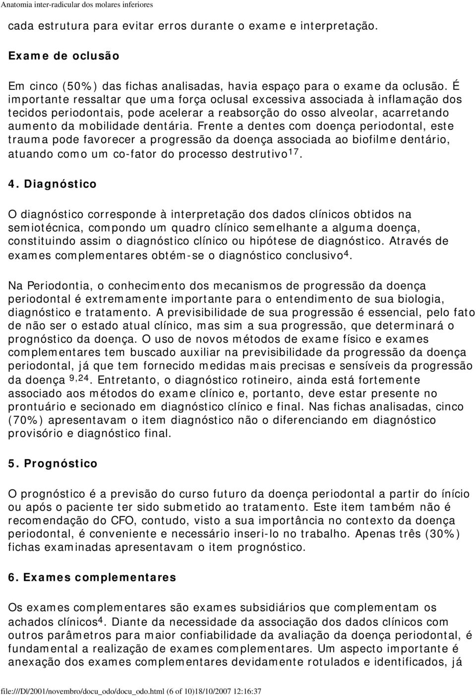 Frente a dentes com doença periodontal, este trauma pode favorecer a progressão da doença associada ao biofilme dentário, atuando como um co-fator do processo destrutivo 17. 4.