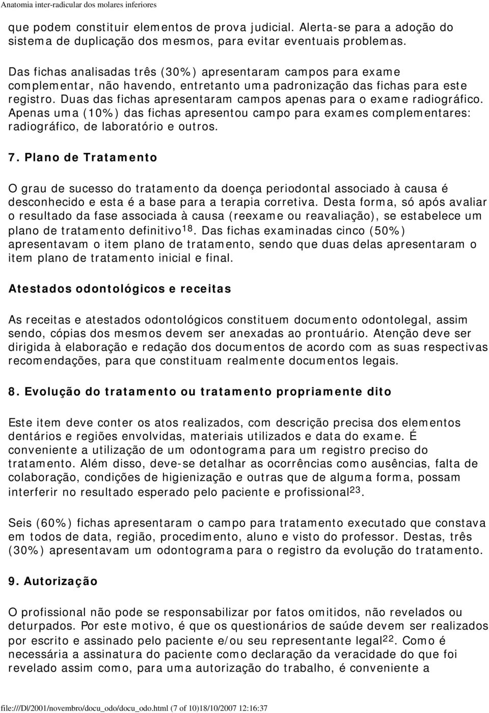 Duas das fichas apresentaram campos apenas para o exame radiográfico. Apenas uma (10%) das fichas apresentou campo para exames complementares: radiográfico, de laboratório e outros. 7.