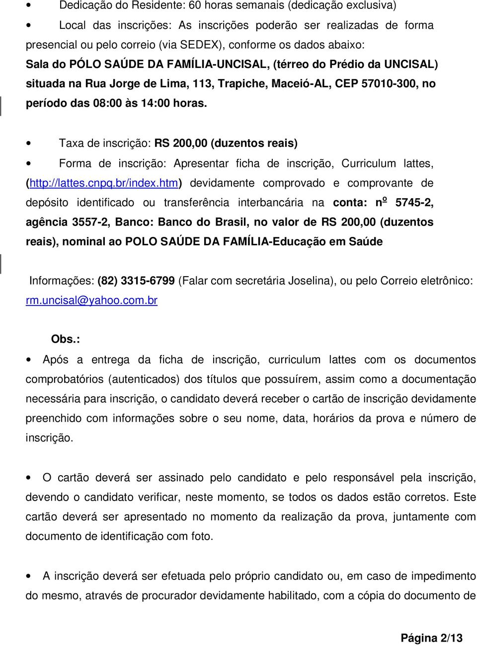 Taxa de inscrição: RS 200,00 (duzentos reais) Forma de inscrição: Apresentar ficha de inscrição, Curriculum lattes, (http://lattes.cnpq.br/index.