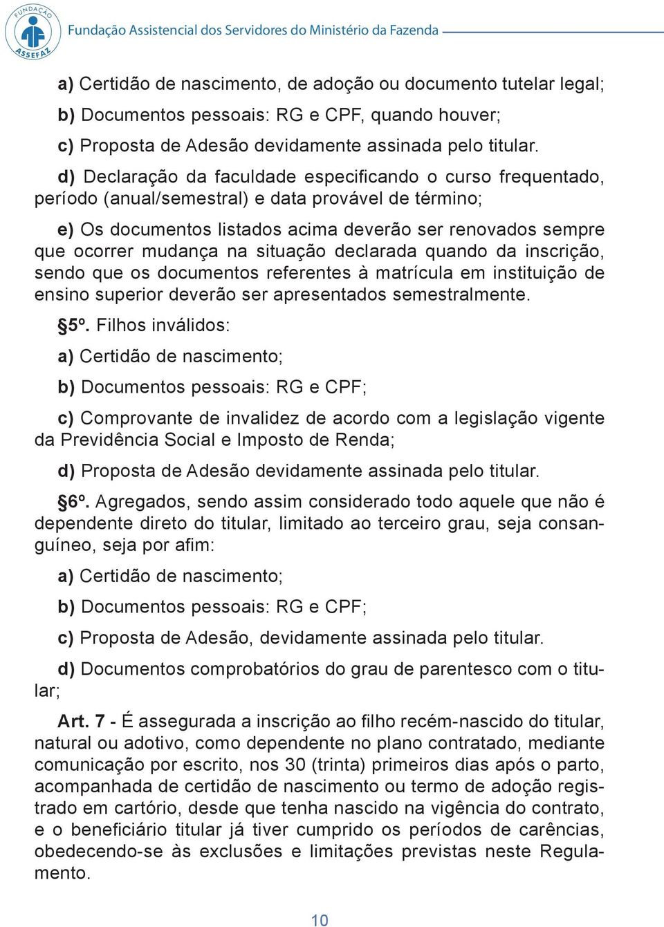 d) Declaração da faculdade especifi cando o curso frequentado, período (anual/semestral) e data provável de término; e) Os documentos listados acima deverão ser renovados sempre que ocorrer mudança