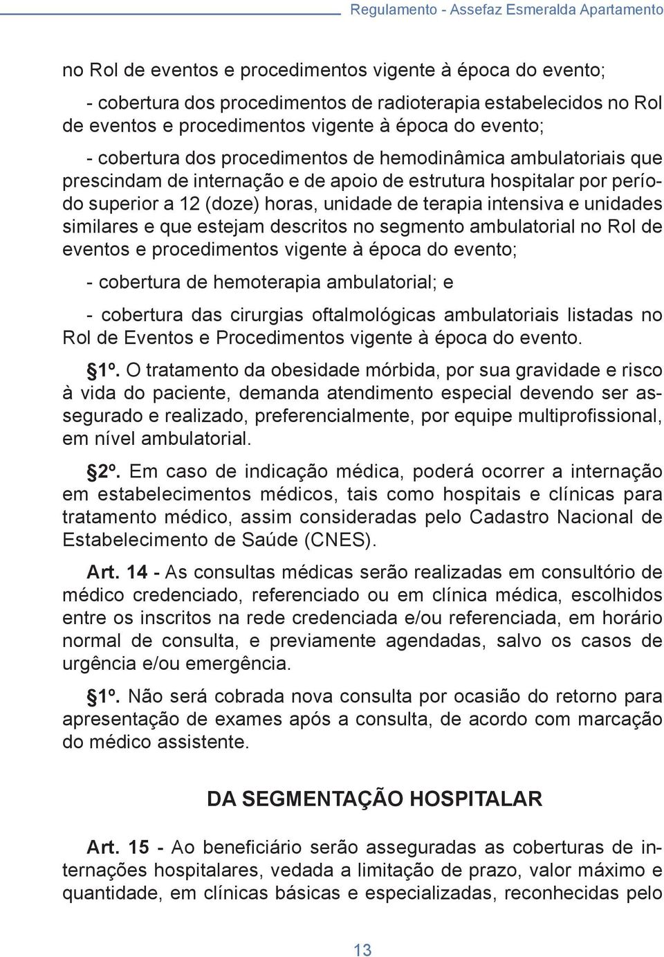 de terapia intensiva e unidades similares e que estejam descritos no segmento ambulatorial no Rol de eventos e procedimentos vigente à época do evento; - cobertura de hemoterapia ambulatorial; e -