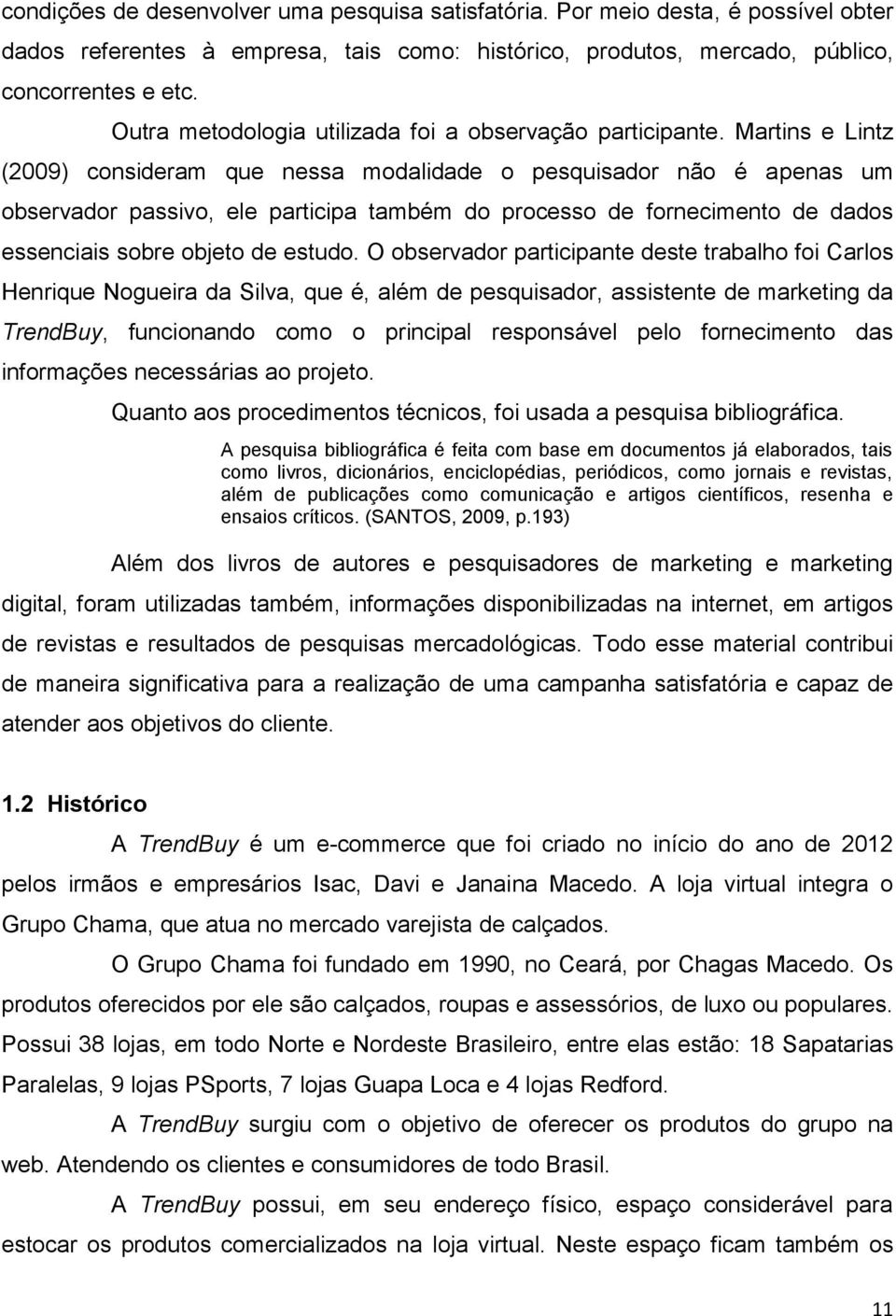 Martins e Lintz (2009) consideram que nessa modalidade o pesquisador não é apenas um observador passivo, ele participa também do processo de fornecimento de dados essenciais sobre objeto de estudo.