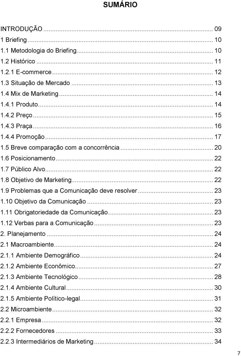 .. 23 1.10 Objetivo da Comunicação... 23 1.11 Obrigatoriedade da Comunicação... 23 1.12 Verbas para a Comunicação... 23 2. Planejamento... 24 2.1 Macroambiente... 24 2.1.1 Ambiente Demográfico... 24 2.1.2 Ambiente Econômico.