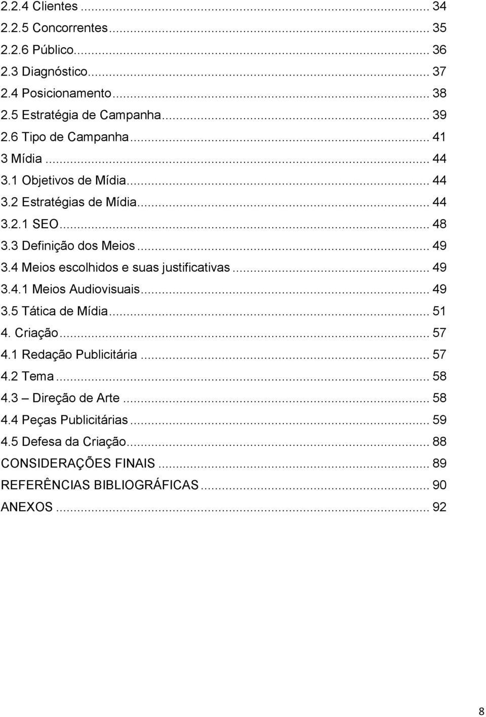 4 Meios escolhidos e suas justificativas... 49 3.4.1 Meios Audiovisuais... 49 3.5 Tática de Mídia... 51 4. Criação... 57 4.1 Redação Publicitária... 57 4.2 Tema.