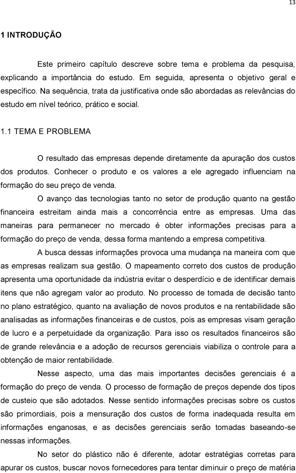 1 TEMA E PROBLEMA O resultado das empresas depende diretamente da apuração dos custos dos produtos. Conhecer o produto e os valores a ele agregado influenciam na formação do seu preço de venda.