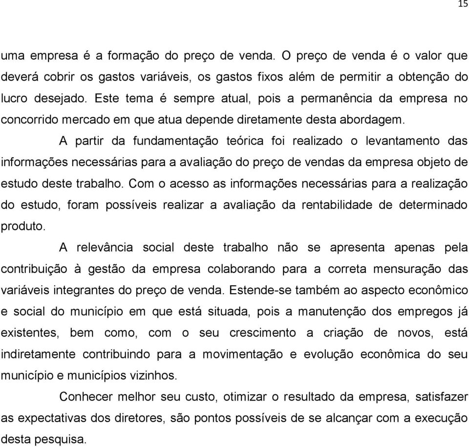 A partir da fundamentação teórica foi realizado o levantamento das informações necessárias para a avaliação do preço de vendas da empresa objeto de estudo deste trabalho.