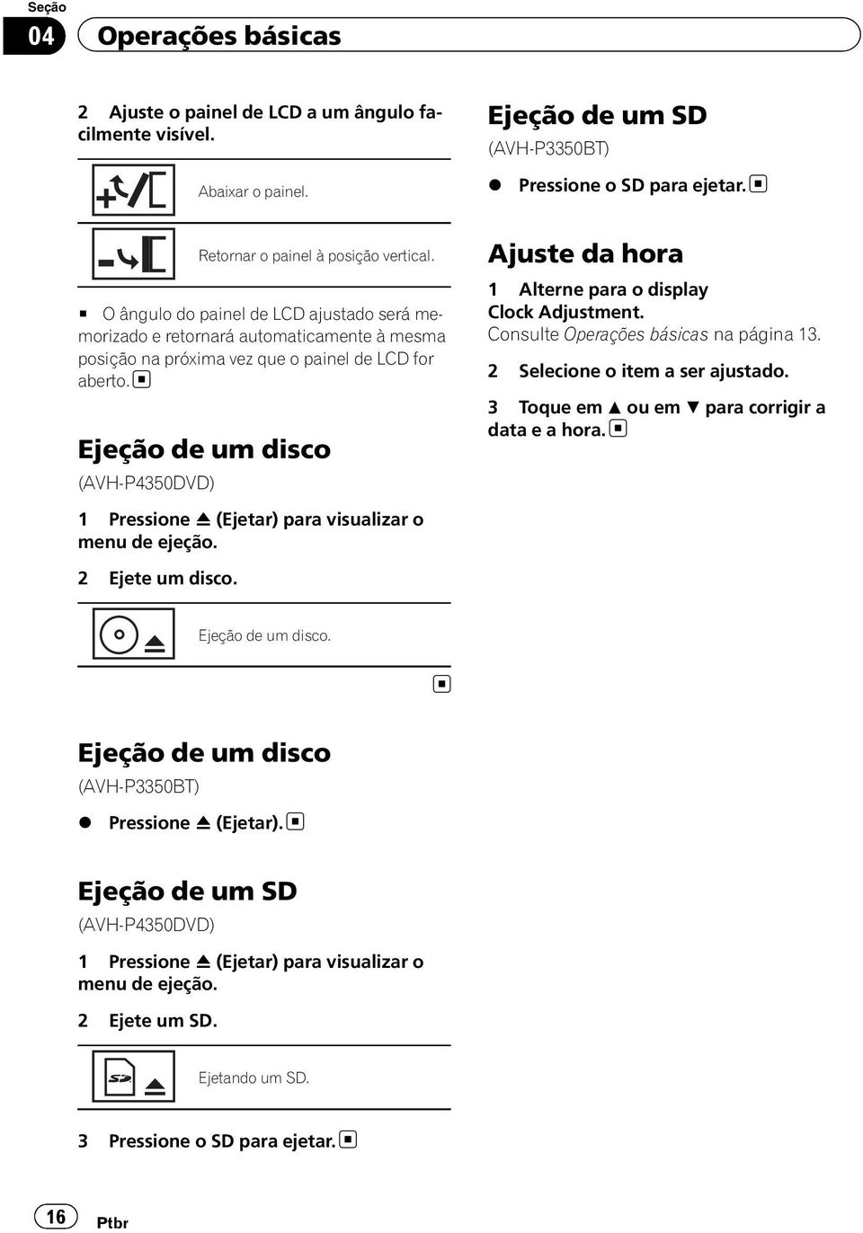 Ejeção de um disco (AVH-P4350DVD) 1 Pressione h (Ejetar) para visualizar o menu de ejeção. 2 Ejete um disco. Ajuste da hora 1 Alterne para o display Clock Adjustment.