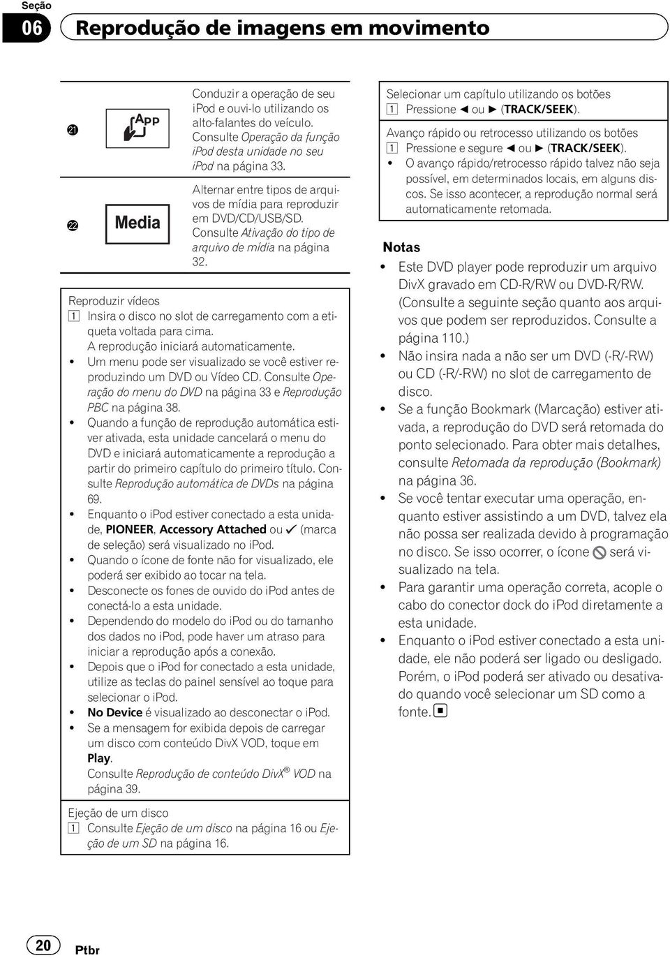 Consulte Ativação do tipo de arquivo de mídia na página 32. Reproduzir vídeos 1 Insira o disco no slot de carregamento com a etiqueta voltada para cima. A reprodução iniciará automaticamente.