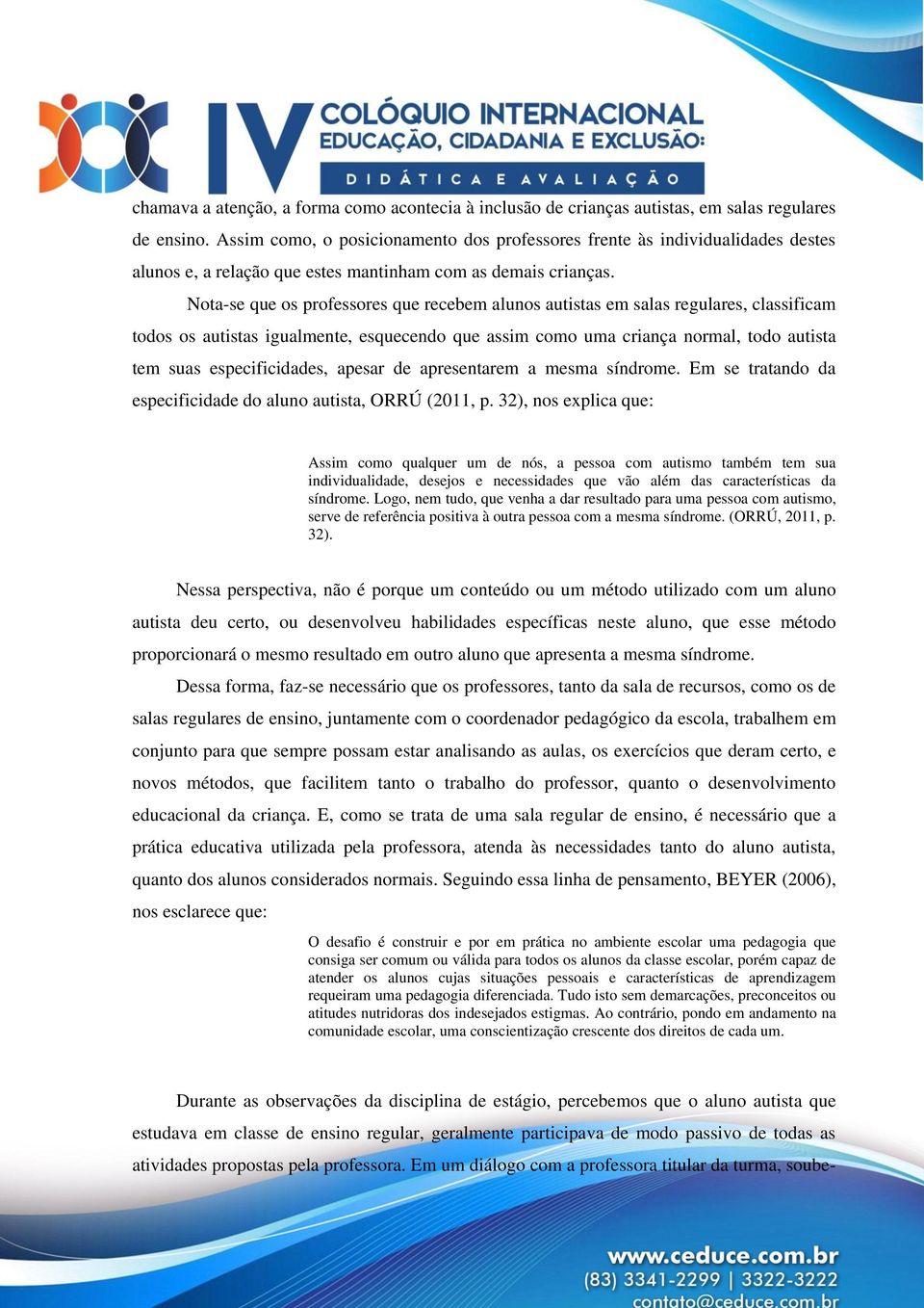 Nota-se que os professores que recebem alunos autistas em salas regulares, classificam todos os autistas igualmente, esquecendo que assim como uma criança normal, todo autista tem suas