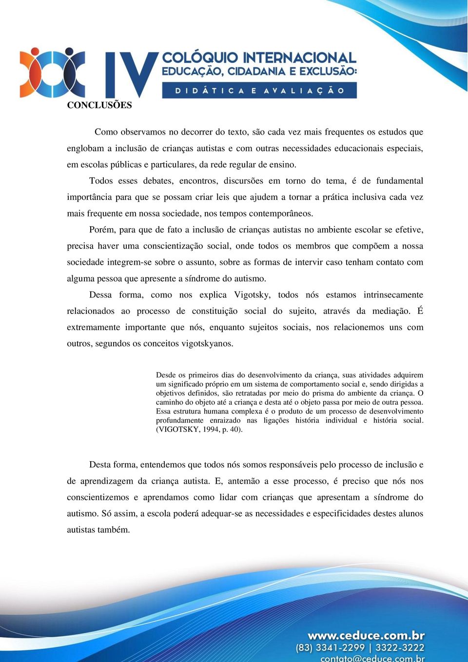 Todos esses debates, encontros, discursões em torno do tema, é de fundamental importância para que se possam criar leis que ajudem a tornar a prática inclusiva cada vez mais frequente em nossa