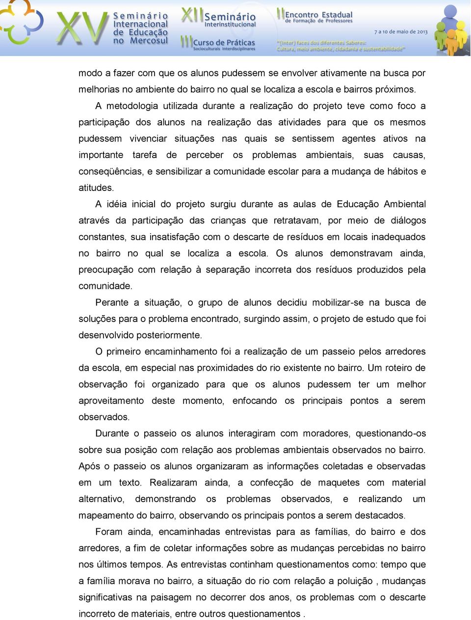 agentes ativos na importante tarefa de perceber os problemas ambientais, suas causas, conseqüências, e sensibilizar a comunidade escolar para a mudança de hábitos e atitudes.