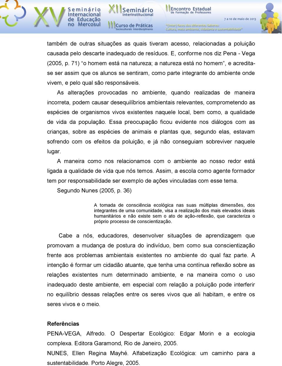 As alterações provocadas no ambiente, quando realizadas de maneira incorreta, podem causar desequilíbrios ambientais relevantes, comprometendo as espécies de organismos vivos existentes naquele