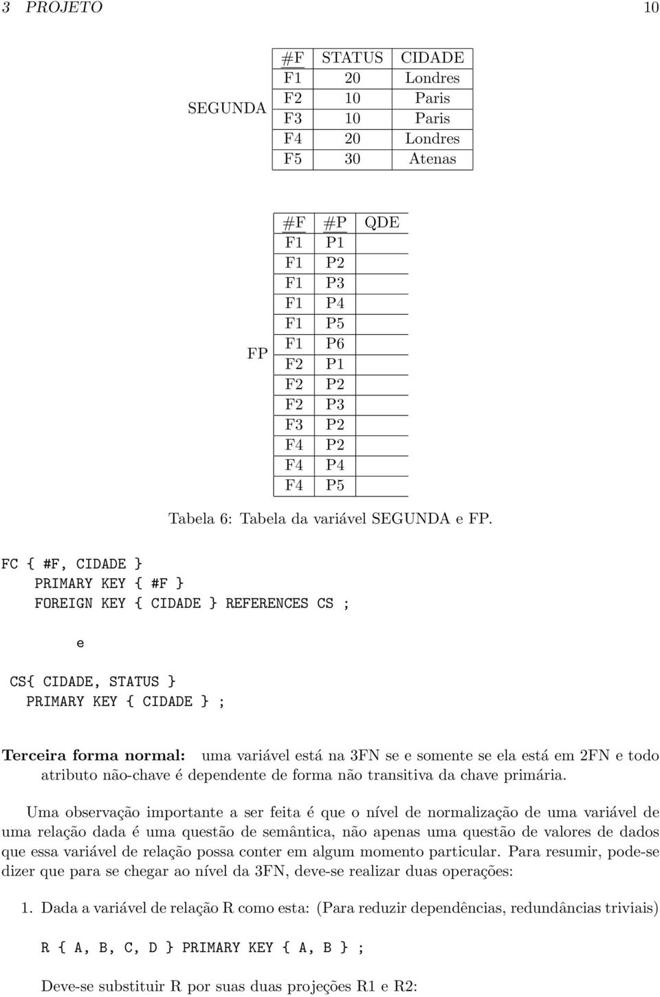 FC { #F, CIDADE } PRIMARY KEY { #F } FOREIGN KEY { CIDADE } REFERENCES CS ; e CS{ CIDADE, STATUS } PRIMARY KEY { CIDADE } ; Terceira forma normal: uma variável está na 3FN se e somente se ela está em