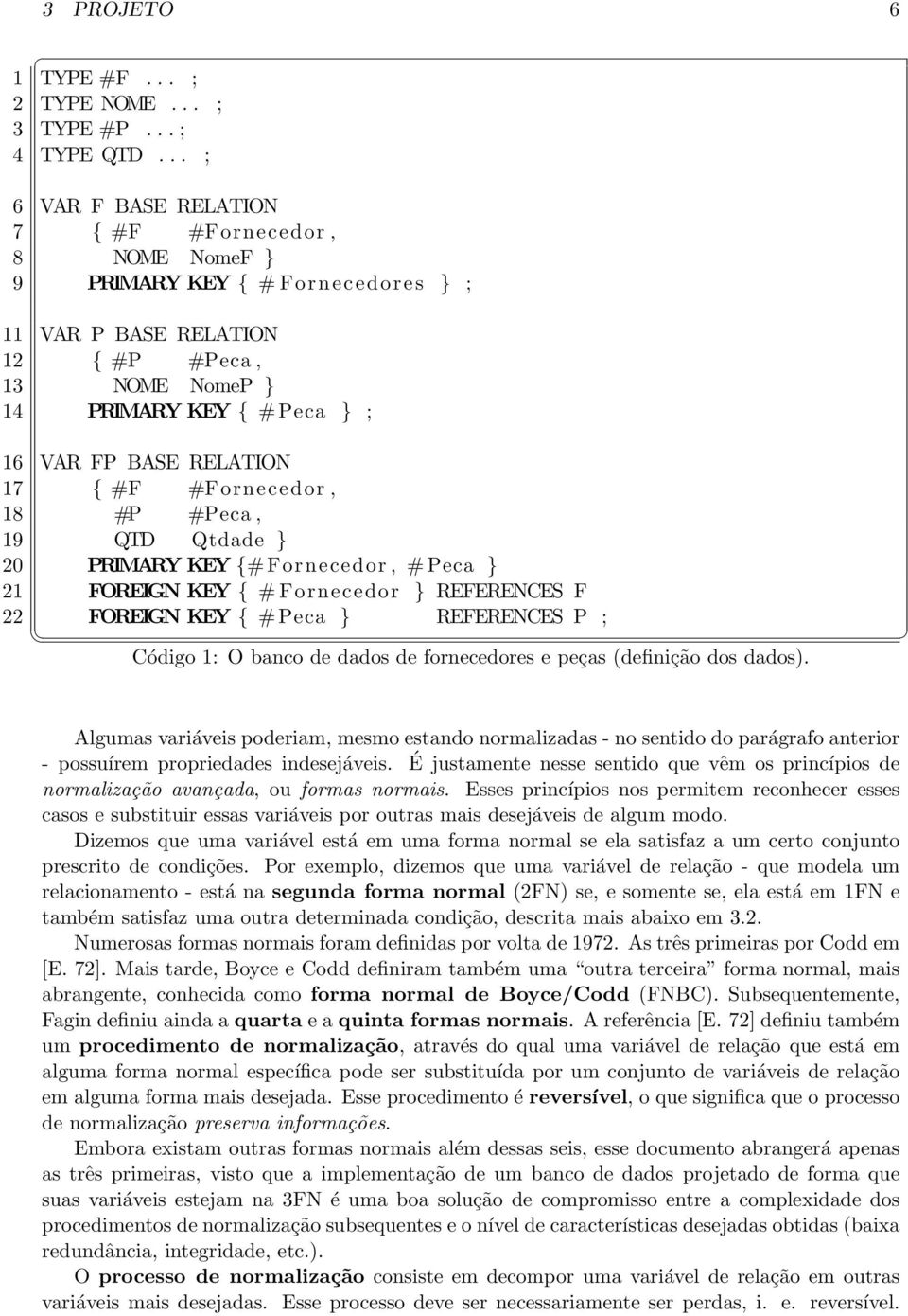 RELATION 17 { #F #Fornecedor, 18 #P #Peca, 19 QTD Qtdade } 20 PRIMARY KEY {# Fornecedor, # Peca } 21 FOREIGN KEY { # Fornecedor } REFERENCES F 22 FOREIGN KEY { # Peca } REFERENCES P ; Código 1: O