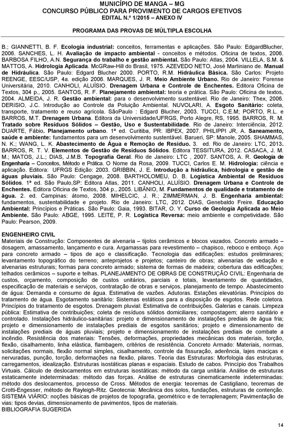 AZEVEDO NETO, José Martiniano de. Manual de Hidráulica. São Paulo: Edgard Blucher 2000. PORTO, R.M. Hidráulica Básica. São Carlos: Projeto REENGE, EESC/USP, 4a. edição 2006. MARQUES, J. R. Meio Ambiente Urbano.