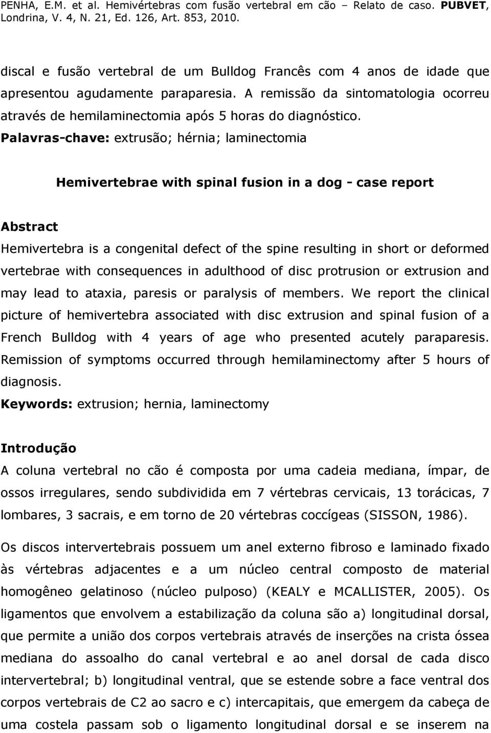 vertebrae with consequences in adulthood of disc protrusion or extrusion and may lead to ataxia, paresis or paralysis of members.