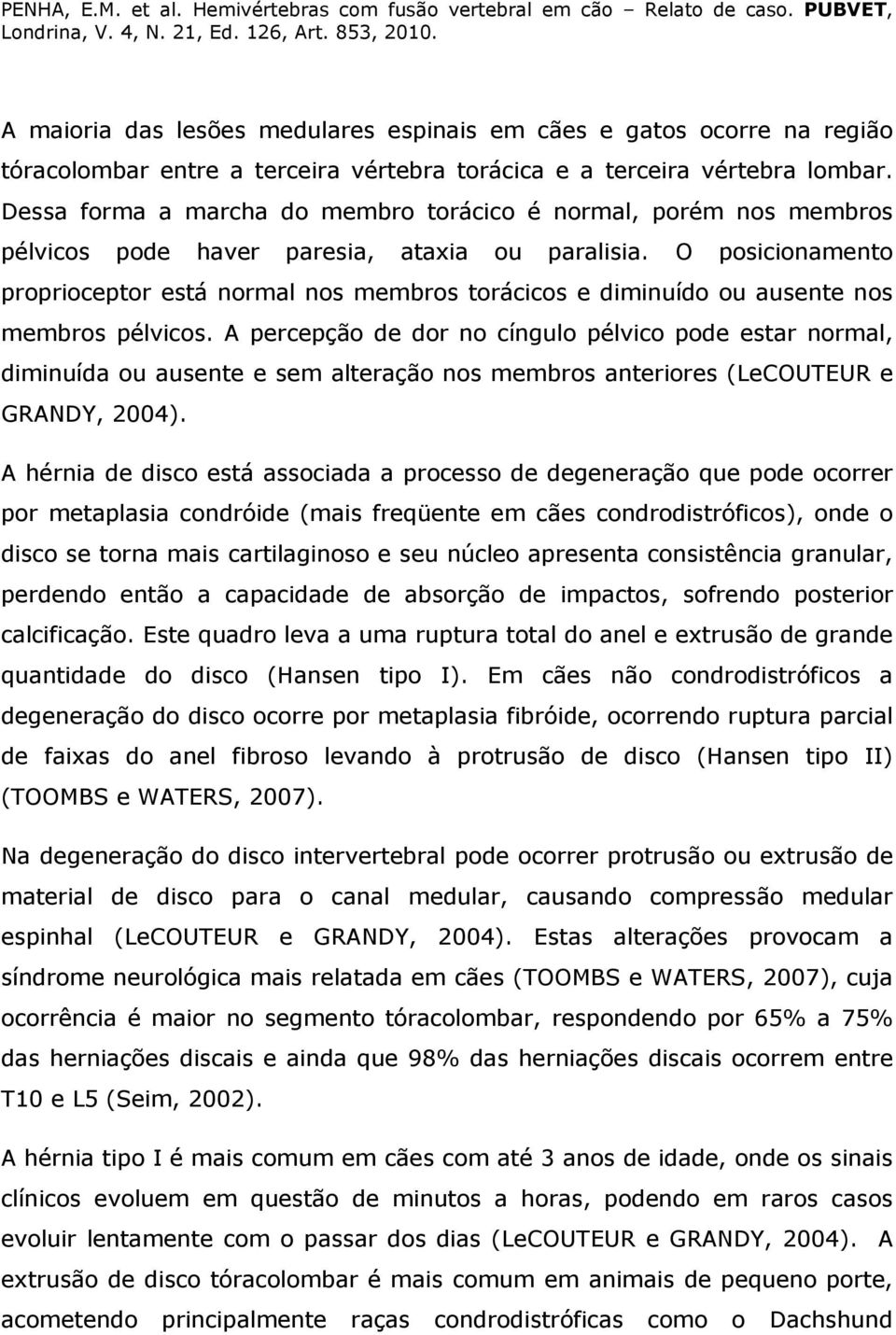 O posicionamento proprioceptor está normal nos membros torácicos e diminuído ou ausente nos membros pélvicos.