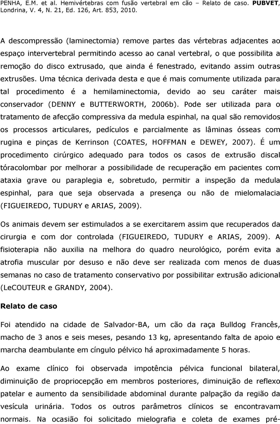 Uma técnica derivada desta e que é mais comumente utilizada para tal procedimento é a hemilaminectomia, devido ao seu caráter mais conservador (DENNY e BUTTERWORTH, 2006b).