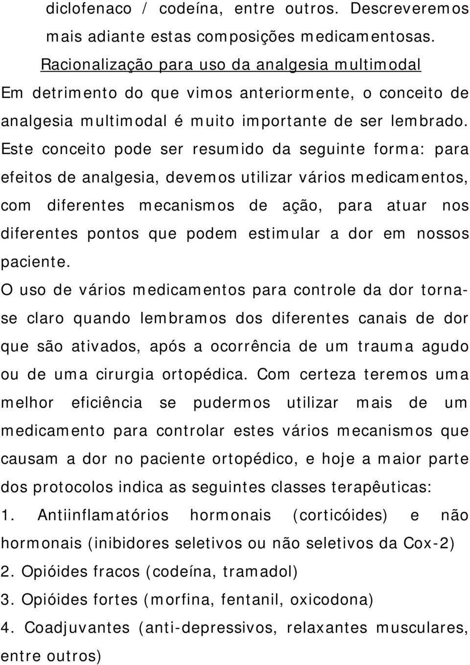 Este conceito pode ser resumido da seguinte forma: para efeitos de analgesia, devemos utilizar vários medicamentos, com diferentes mecanismos de ação, para atuar nos diferentes pontos que podem