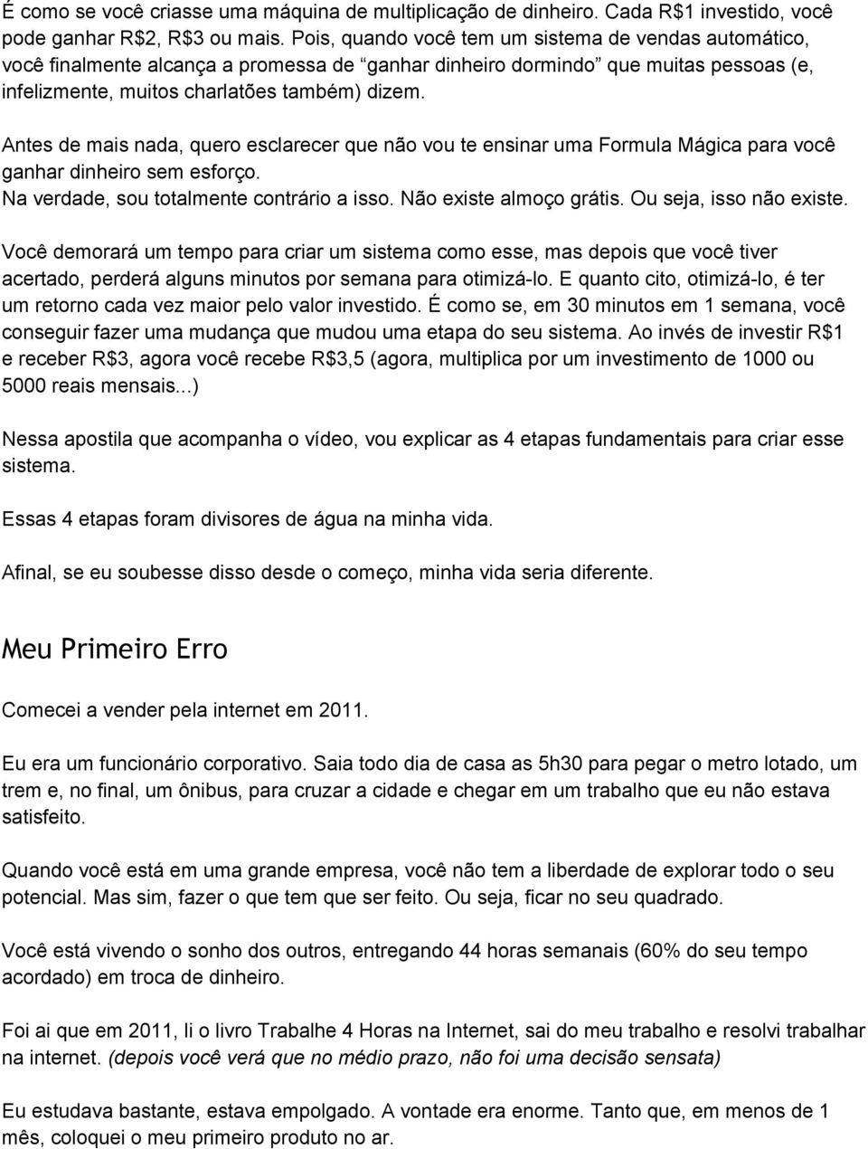 Antes de mais nada, quero esclarecer que não vou te ensinar uma Formula Mágica para você ganhar dinheiro sem esforço. Na verdade, sou totalmente contrário a isso. Não existe almoço grátis.