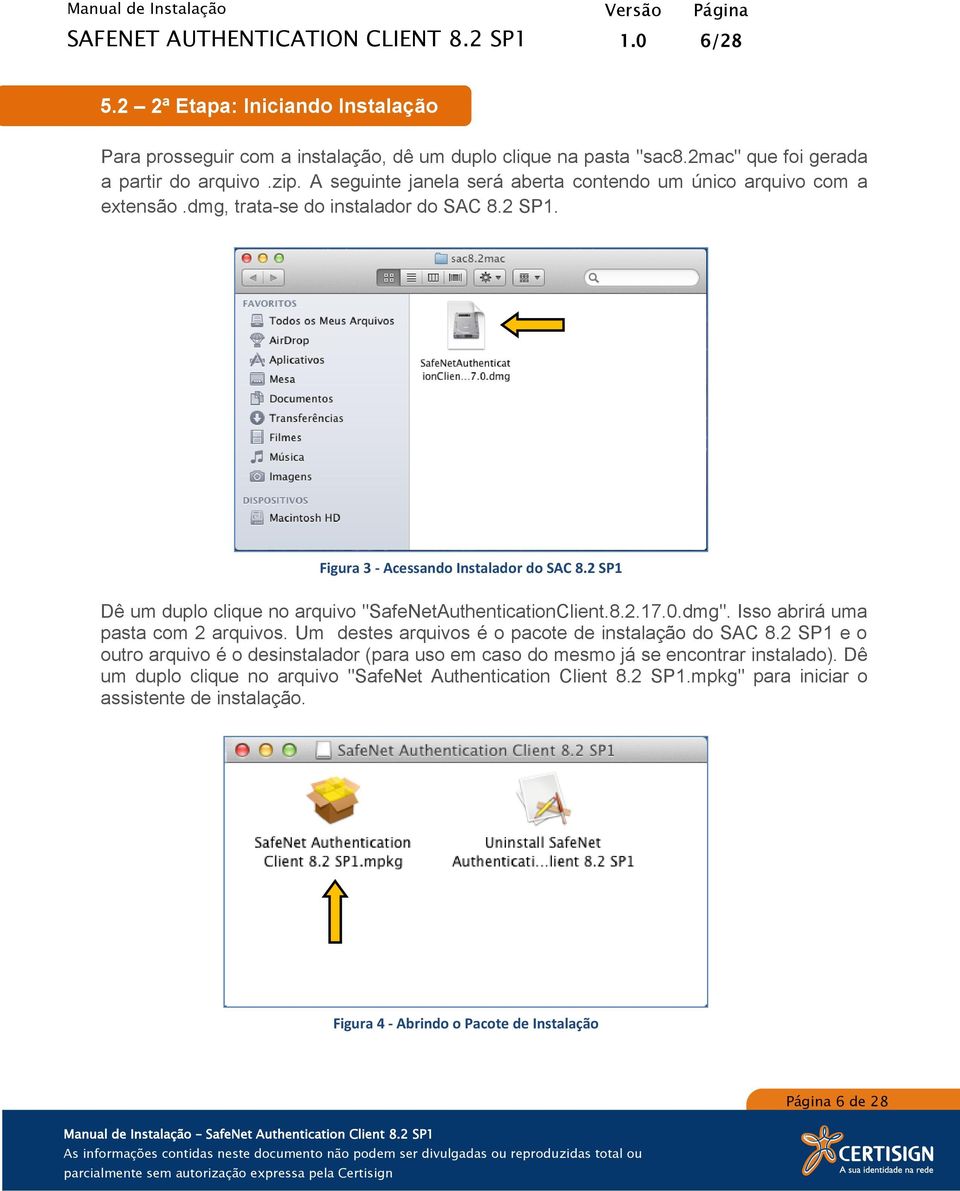 2 SP1 Dê um duplo clique no arquivo "SafeNetAuthenticationClient.8.2.17.0.dmg". Isso abrirá uma pasta com 2 arquivos. Um destes arquivos é o pacote de instalação do SAC 8.