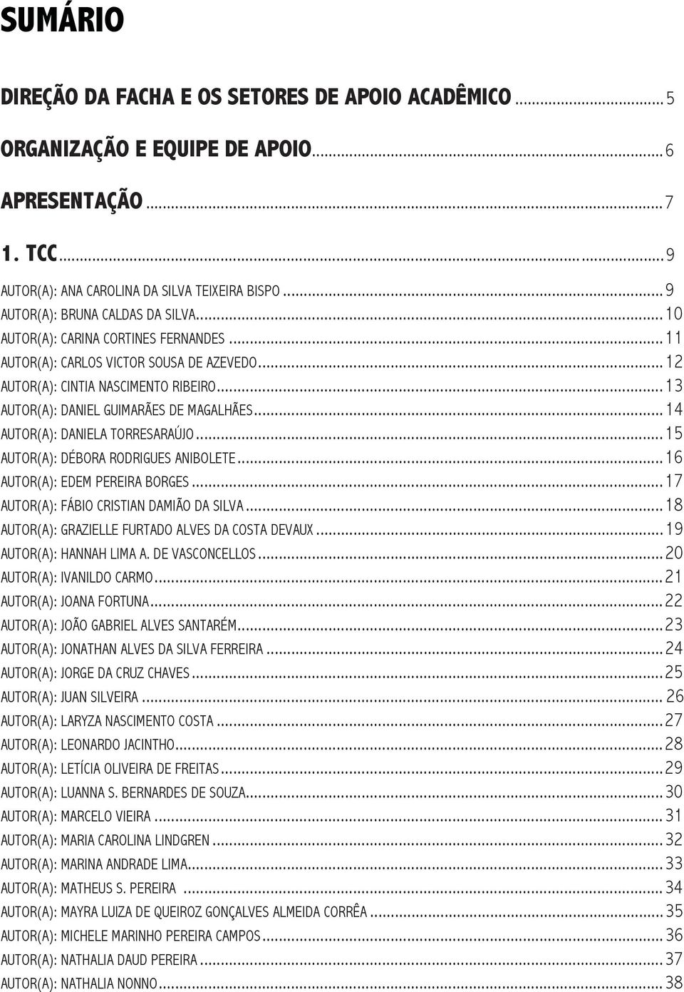 ..13 AUTOR(A): DANIEL GUIMARÃES DE MAGALHÃES...14 AUTOR(A): DANIELA TORRESARAÚJO...15 AUTOR(A): DÉBORA RODRIGUES ANIBOLETE...16 AUTOR(A): EDEM PEREIRA BORGES.