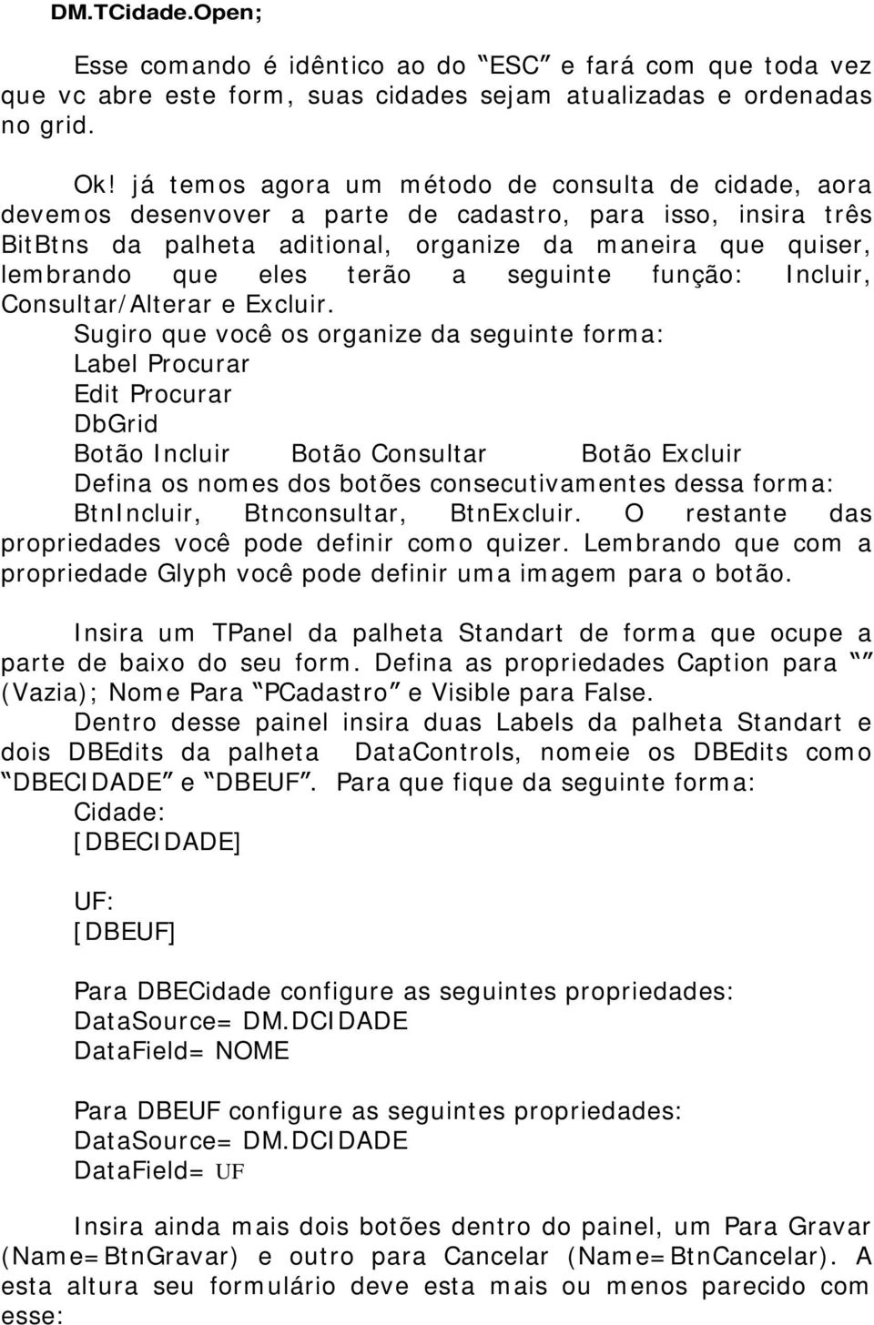 terão a seguinte função: Incluir, Consultar/Alterar e Excluir.